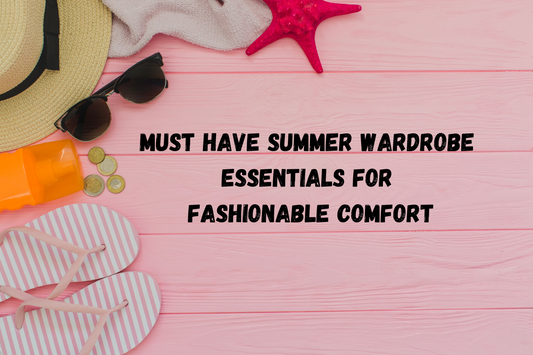 Must-Have Summer Wardrobe Essentials for Fashionable Comfort