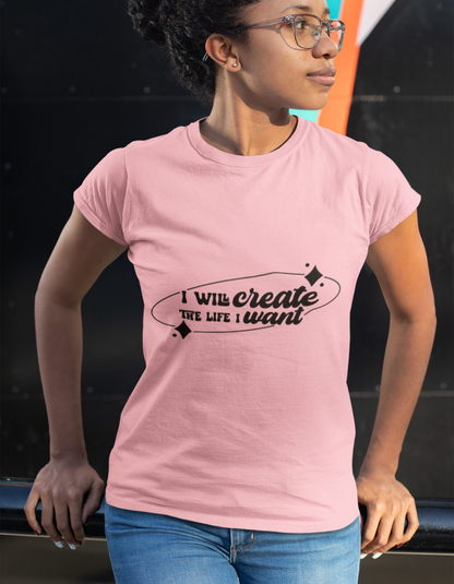 I Will Create the Life I want T-Shirts for Women